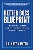 Better Boss Blueprint: How Great Managers Build Trust, Inspire Loyalty, and Deliver Results