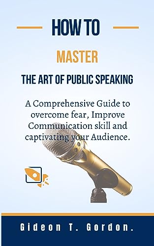 How to Master the Art of Public Speaking: A comprehensive guide to overcoming fear, improving communication skills, and captivating your audience. (Leadership series Book 3)