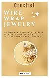 Crochet Wire wrap jewelry: A Beginner's Guide with step by step guide on how to crochet wire wrap jewelry