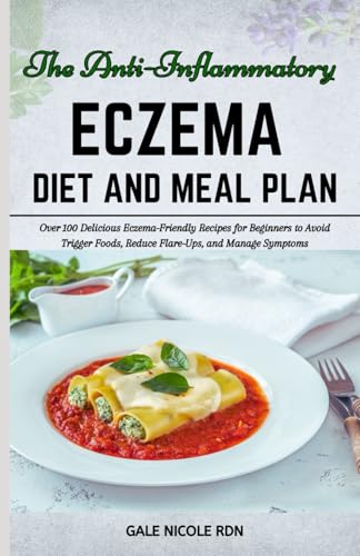 THE ANTI-INFLAMMATORY ECZEMA DIET AND MEAL PLAN: Over 100 Delicious Eczema-Friendly Recipes for Beginners to Avoid Trigger Foods, Reduce Flare-Ups, and Manage Symptoms