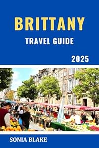 Brittany Travel Guide 2025: Exploring Brittany's Wild Coast, Rich History, And Timeless Culture (Sonia Blake Series)