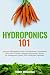 Hydroponics 101: The Easy Beginner's Guide to Hydroponic Gardening. Learn How To Build a Backyard Hydroponics System for Homegrown Organic Fruit, Herbs and Vegetables (Gardening Books)