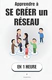  Apprendre à se créer un réseau, en 1 heure: LinkedIn, e-mail, événements : la méthode simple pour se créer des opportunités