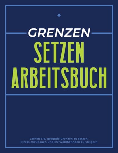 Grenzen Setzen Arbeitsbuch: Lernen Sie, gesunde Grenzen zu setzen, Stress abzubauen und Ihr Wohlbefinden zu steigern | Ein Selbsthilfe-Geschenk für Erwachsene