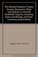 The Mitchell family of Tipton County, Tennessee: Their antecedents in colonial Southside Virginia, including Jones and Bishop, and their numerous descendents 096262070X Book Cover
