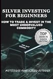 SILVER INVESTING FOR BEGINNERS: HOW TO TRADE & INVEST IN THE MOST UNDERVALUED COMMODITY