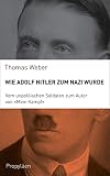 Wie Adolf Hitler zum Nazi wurde: Vom unpolitischen Soldaten zum Autor von „Mein Kampf“ - Thomas Weber Übersetzer: Karl Heinz Siber, Heike Schlatterer 