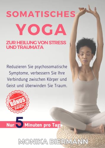 Somatisches Yoga zur Heilung von Stress und Traumata: Reduzieren Sie psychosomatische Symptome, verbessern Sie Ihre Verbindung zwischen Körper und ... Sie Traum (Ganzheitliche Editionen)