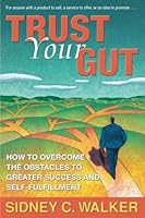 Trust Your Gut: How to Overcome the Obstacles to Greater Success and Self-fulfillment 0962117757 Book Cover