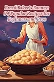 Bread Baker's Bounty: 94 Popular Recipes for Beginners and Pros