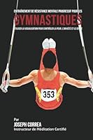 Entrainement de Resistance Mentale Progressif Pour Les Gymnastiques: Utiliser La Visualisation Pour Controler La Peur, l'Anxiete Et Le Doute 1514394081 Book Cover