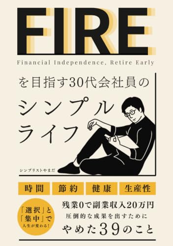 FIREを目指す30代会社員のシンプルライフ: 【時間・節約・健康・生産性】残業0で副業収入20万円 圧倒的な成果を出すためにやめた39のこと (ミニマリスト｜デジタルデトックス) (FIREを目指す会社員シリーズ) (Japanese Edition)