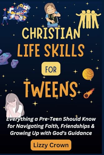 Christian Life Skills for Tweens: Everything a Pre-Teen Should Know for Navigating Faith, Friendships & Growing Up with God's Guidance