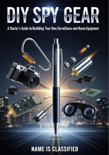 DIY Spy Gear: Build Your Own Surveillance Equipment: A Complete Guide to Creating Professional Security Devices from Everyday Materials