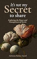 It's Not My Secret To Share: Exploring the Power and Consequences of Secrets B0CXSPQPVW Book Cover