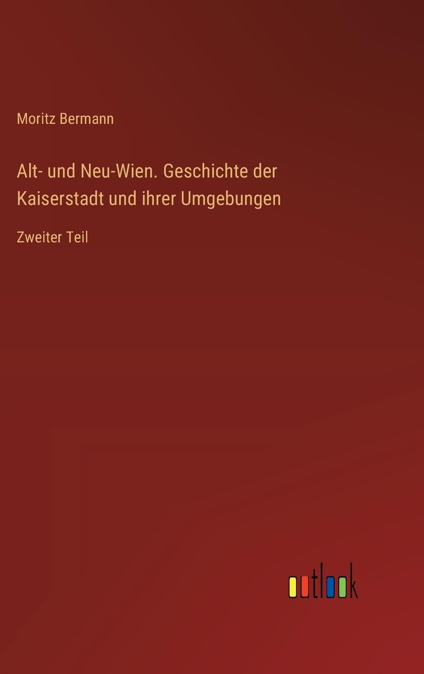 Alt- und Neu-Wien. Geschichte der Kaiserstadt und ihrer Umgebungen: Zweiter Teil