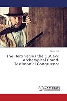 The Hero versus the Outlaw: Archetypical Brand-Testimonial Congruence 3659666912 Book Cover