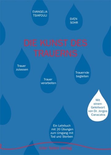 Die Kunst des Trauerns: Trauer zulassen - Trauer verarbeiten - Trauernde begleiten Ein Lehrbuch mit 20 Übungen zum Umgang mit Tod und Sterben
