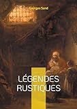 Légendes Rustiques: Voyage au coeur du folklore berrichon - douze récits fantastiques illustrés, témoins des traditions orales du Berry - Georges Sand 