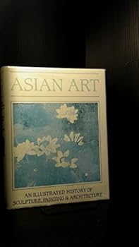 Hardcover Asian Art: An Illustrated History of Sculpture, Painting and Architecture Book