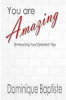 You Are Amazing: Embracing Your Greatest You! 1502526050 Book Cover
