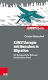 KUNSTtherapie mit Menschen in Migration: Die therapeutische Relevanz künstlerischer Arbeit (Fluchtaspekte / Geflüchtete Menschen psychosozial unterstützen und begleiten)