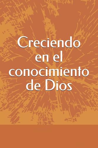 Creciendo en el conocimiento de Dios (Spanish Edition)
