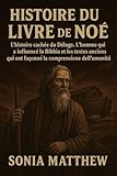  HISTOIRE DU LIVRE DE NOÉ:: L\'histoire cachée du Déluge. L\'homme qui a influencé la Bible et les textes anciens qui ont façonné la compréhension de l\'humanité.