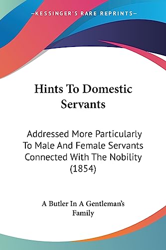 Hints To Domestic Servants: Addressed More Particularly To Male And Female Servants Connected With The Nobility (1854)