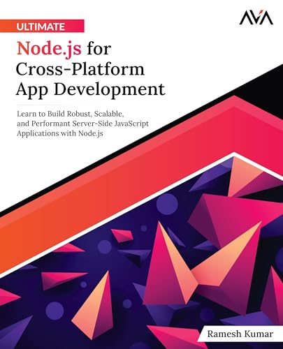 Ultimate Node.js for Cross-Platform App Development: Learn to Build Robust, Scalable, and Performant...
