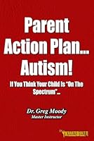 Parent Action Plan - Autism!: If You Think Your Child Is “On The Spectrum”... B0CP8BXDL3 Book Cover
