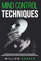 mind control techniques: THE COMPLETE GUIDE ON HOW TO MASTER THE ART OF MIND CONTROL. IMPROVE SIGNIFICANTLY YOUR PERSONAL RELATIONSHIPS AND PARTNERSHIP SKILLS. B08D4Y1S79 Book Cover