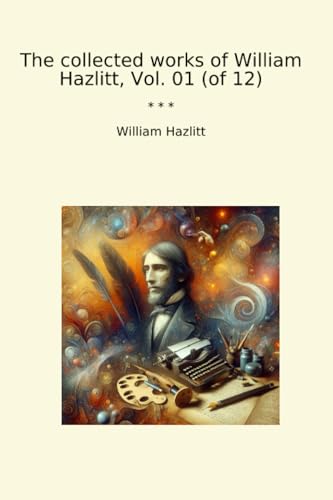 The collected works of William Hazlitt, Vol. 01 (of 12) (Classic Books)
