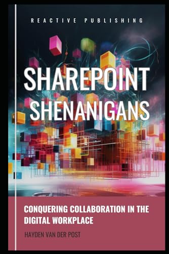 SharePoint Shenanigans: Conquering Collaboration in the Digital Workplace: A Comprehensive Guide to Microsoft SharePoint