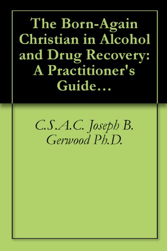 The Born-Again Christian in Alcohol and Drug Recovery: A Practitioner's Guide and Client Workbook