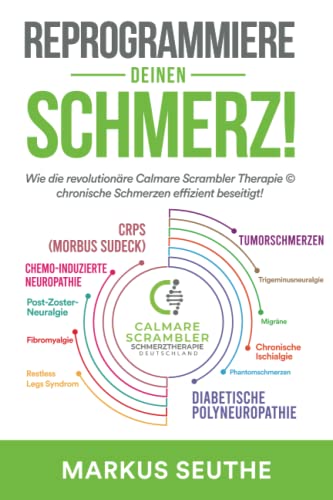 Reprogrammiere Deinen Schmerz!: Wie die revolutionäre Calmare Scrambler Therapie © chronische Schmerzen effizient beseitigt!