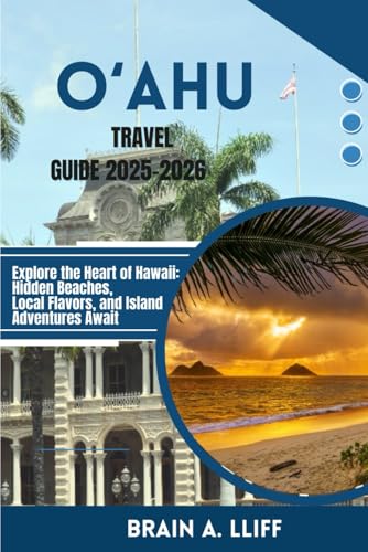 O‘ahu Travel Guide 2025–2026: Explore the Heart of Hawaii: Hidden Beaches, Local Flavors, and...