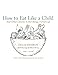 How to Eat Like a Child: And Other Lessons in Not Being a Grown-up  A Classic Celebration of Joyful Childhood Humor