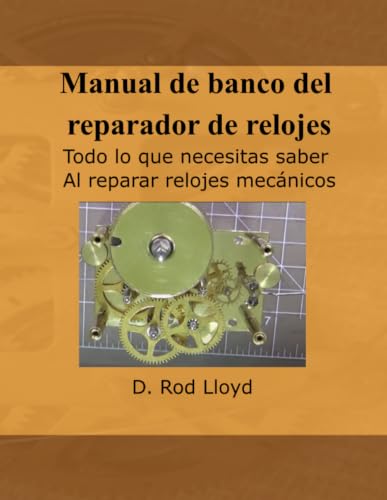 Manual de banco del reparador de relojes: Todo lo que necesitas saber Al reparar relojes mecánicos (Clock Repair you can Follow Along) (Spanish Edition)