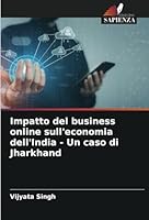 Impatto del business online sull'economia dell'India - Un caso di Jharkhand (Italian Edition) 620878090X Book Cover