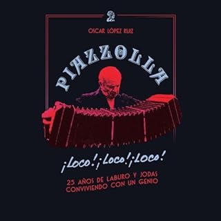 Piazzolla, loco, loco, loco. 25 a&ntilde;os de laburo y jodas conviviendo con un genio Audiolibro Por Oscar L&oacute;pez Ruiz