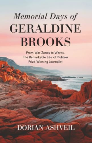 Memorial Days of Geraldine Brooks: From War Zones to Words, The Remarkable Life of a Pulitzer Prize-Winning Journalist