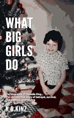 What Big Girls Do: A true crime biography of childhood sexual abuse, survival, forgiveness, and healing