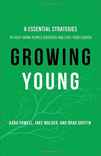 Growing Young: Six Essential Strategies to Help Young People Discover and Love Your Church Growing Young: Six Essential Strategies to Help Young People Discover and Love Your Church
