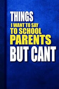Things I Want to Say to School Parents but Cant : Reat Gift Idea with Saying on Cover, School Coworkers (120 Pages, Lined Blank 6x9),Perfect Office Journals for Co-Worker