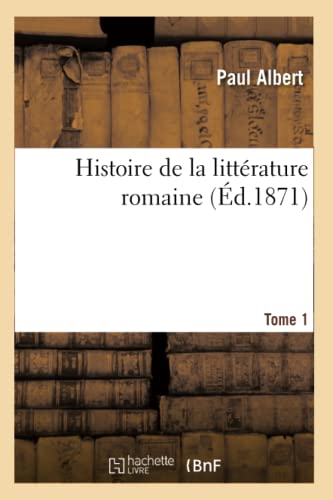 Histoire de la littérature romaine. Tome 1 (Éd.1871) (French Edition)