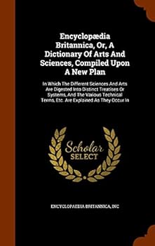 Hardcover Encyclopædia Britannica, Or, A Dictionary Of Arts And Sciences, Compiled Upon A New Plan: In Which The Different Sciences And Arts Are Digested Into D Book