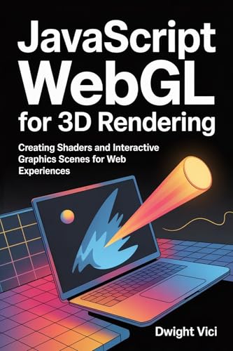 JavaScript WebGL for 3D Rendering : Creating Shaders and Interactive Graphics Scenes for Web Experiences