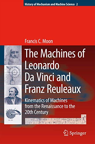 The Machines of Leonardo Da Vinci and Franz Reuleaux: Kinematics of Machines from the Renaissance to the 20th Century (History of Mechanism and Machine Science, 2)