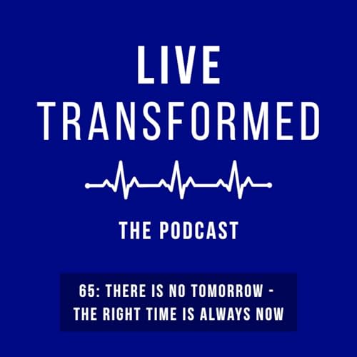 65: There Is No Tomorrow - The Right Time Is Always NOW